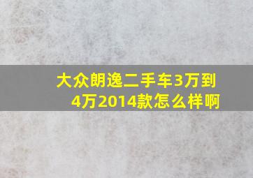 大众朗逸二手车3万到4万2014款怎么样啊