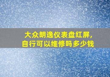 大众朗逸仪表盘红屏,自行可以维修吗多少钱