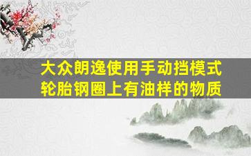 大众朗逸使用手动挡模式轮胎钢圈上有油样的物质