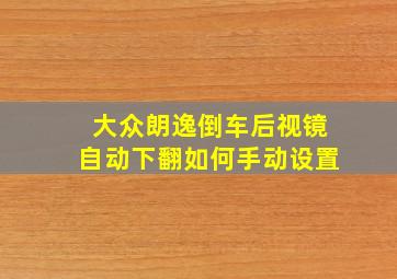 大众朗逸倒车后视镜自动下翻如何手动设置