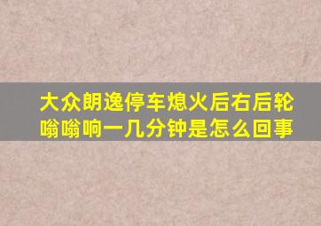 大众朗逸停车熄火后右后轮嗡嗡响一几分钟是怎么回事