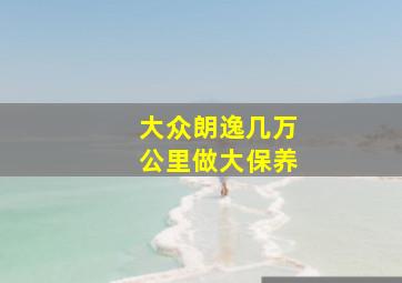 大众朗逸几万公里做大保养