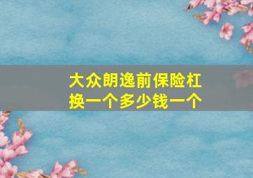 大众朗逸前保险杠换一个多少钱一个