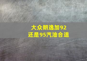 大众朗逸加92还是95汽油合适