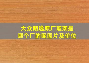 大众朗逸原厂玻璃是哪个厂的呢图片及价位