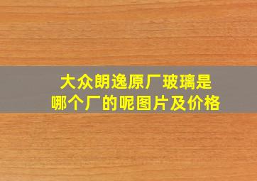 大众朗逸原厂玻璃是哪个厂的呢图片及价格