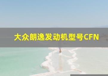 大众朗逸发动机型号CFN