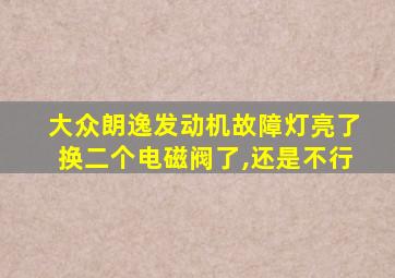 大众朗逸发动机故障灯亮了换二个电磁阀了,还是不行