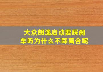 大众朗逸启动要踩刹车吗为什么不踩离合呢