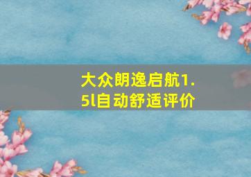 大众朗逸启航1.5l自动舒适评价