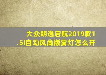 大众朗逸启航2019款1.5l自动风尚版雾灯怎么开