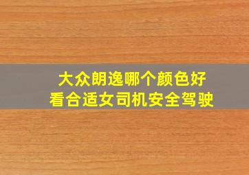 大众朗逸哪个颜色好看合适女司机安全驾驶