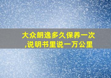 大众朗逸多久保养一次,说明书里说一万公里