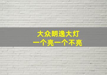 大众朗逸大灯一个亮一个不亮