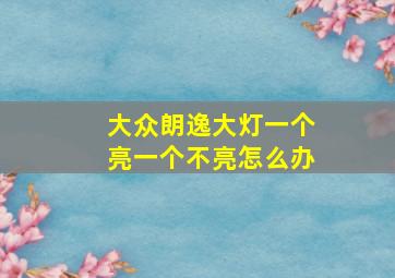 大众朗逸大灯一个亮一个不亮怎么办