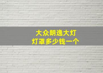 大众朗逸大灯灯罩多少钱一个