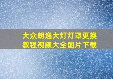 大众朗逸大灯灯罩更换教程视频大全图片下载