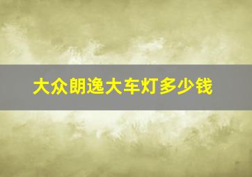 大众朗逸大车灯多少钱