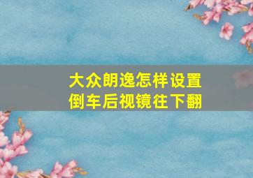 大众朗逸怎样设置倒车后视镜往下翻