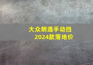 大众朗逸手动挡2024款落地价