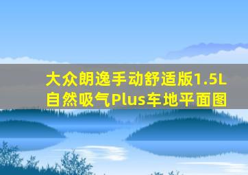 大众朗逸手动舒适版1.5L自然吸气Plus车地平面图