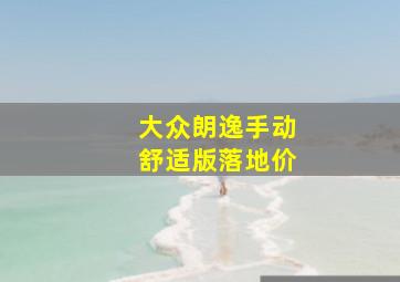 大众朗逸手动舒适版落地价