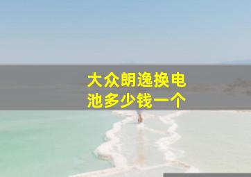 大众朗逸换电池多少钱一个