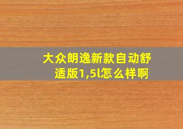 大众朗逸新款自动舒适版1,5l怎么样啊