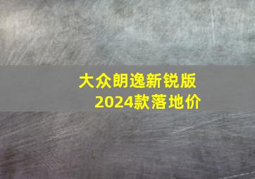 大众朗逸新锐版2024款落地价