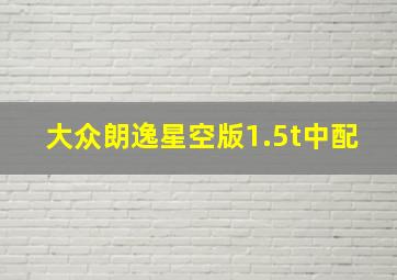 大众朗逸星空版1.5t中配