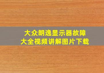 大众朗逸显示器故障大全视频讲解图片下载