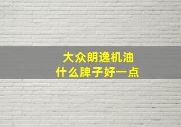 大众朗逸机油什么牌子好一点