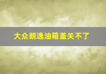 大众朗逸油箱盖关不了