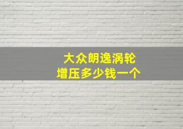 大众朗逸涡轮增压多少钱一个