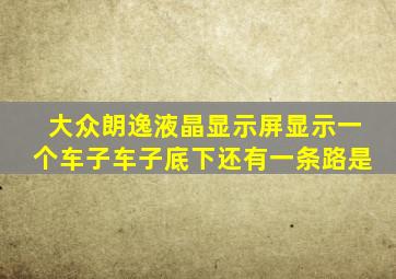 大众朗逸液晶显示屏显示一个车子车子底下还有一条路是