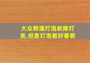 大众朗逸灯泡故障灯亮,但是灯泡都好着呢