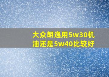 大众朗逸用5w30机油还是5w40比较好