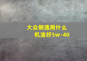 大众朗逸用什么机油好5w-40