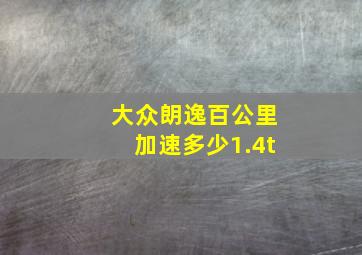 大众朗逸百公里加速多少1.4t