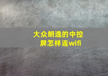 大众朗逸的中控屏怎样连wifi