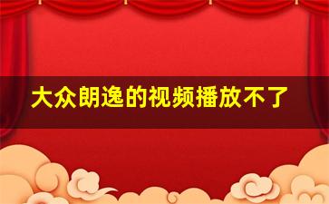 大众朗逸的视频播放不了