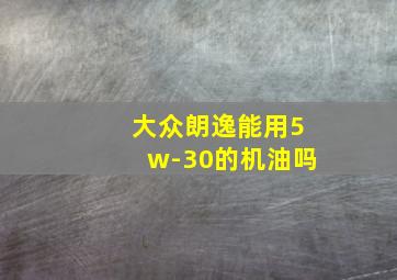 大众朗逸能用5w-30的机油吗