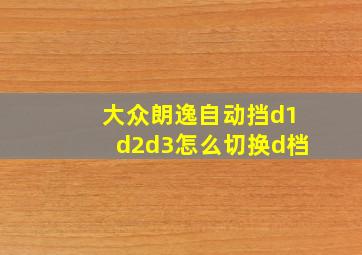 大众朗逸自动挡d1d2d3怎么切换d档