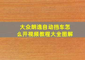 大众朗逸自动挡车怎么开视频教程大全图解