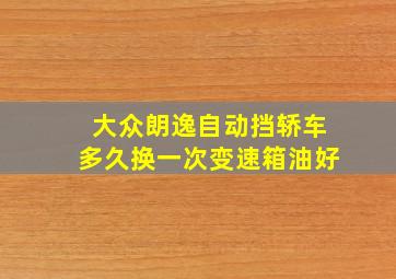 大众朗逸自动挡轿车多久换一次变速箱油好