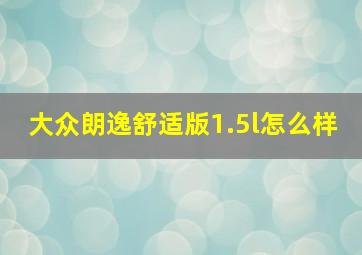 大众朗逸舒适版1.5l怎么样