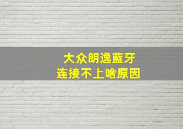 大众朗逸蓝牙连接不上啥原因