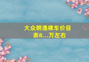 大众朗逸裸车价目表8...万左右