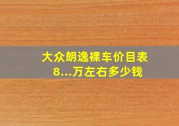 大众朗逸裸车价目表8...万左右多少钱