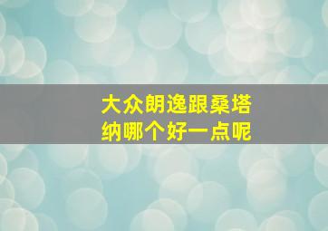 大众朗逸跟桑塔纳哪个好一点呢